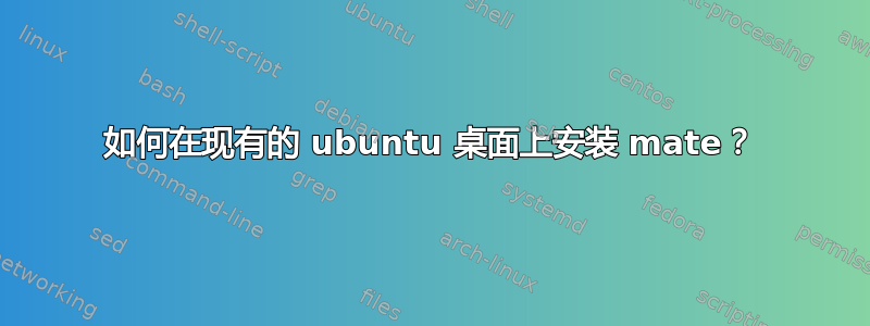 如何在现有的 ubuntu 桌面上安装 mate？