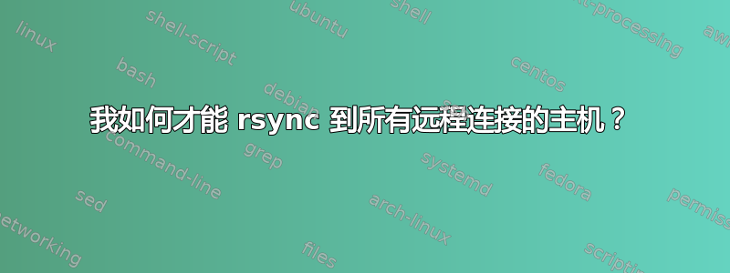 我如何才能 rsync 到所有远程连接的主机？