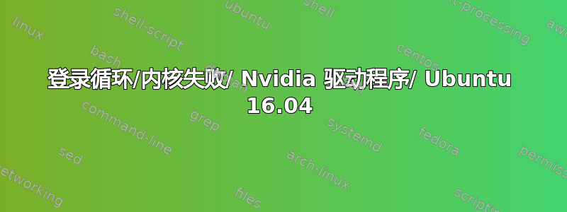 登录循环/内核失败/ Nvidia 驱动程序/ Ubuntu 16.04