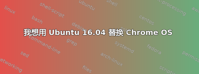 我想用 Ubuntu 16.04 替换 Chrome OS