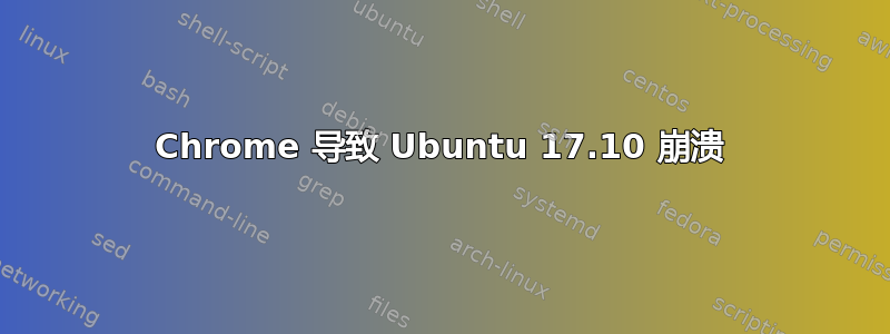 Chrome 导致 Ubuntu 17.10 崩溃