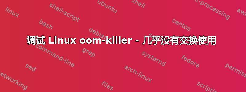 调试 Linux oom-killer - 几乎没有交换使用