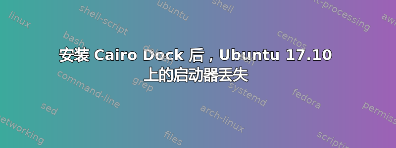 安装 Cairo Dock 后，Ubuntu 17.10 上的启动器丢失