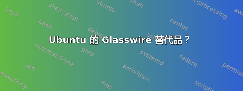 Ubuntu 的 Glasswire 替代品？