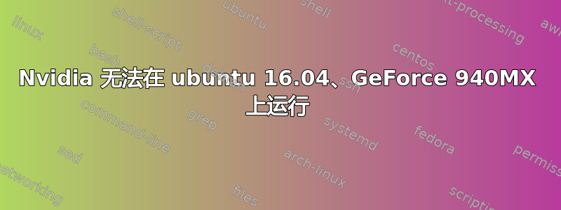 Nvidia 无法在 ubuntu 16.04、GeForce 940MX 上运行