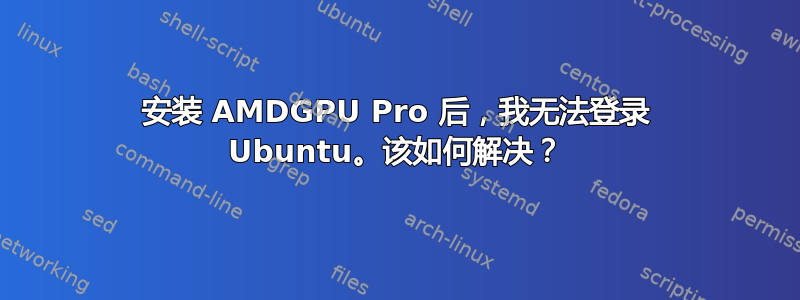 安装 AMDGPU Pro 后，我无法登录 Ubuntu。该如何解决？