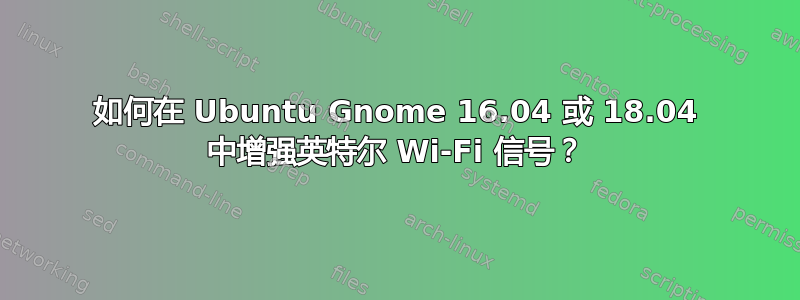 如何在 Ubuntu Gnome 16.04 或 18.04 中增强英特尔 Wi-Fi 信号？
