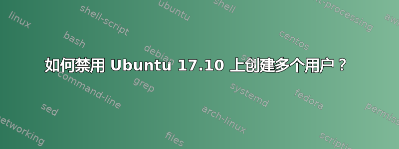 如何禁用 Ubuntu 17.10 上创建多个用户？