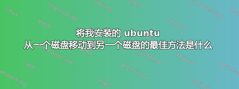 将我安装的 ubuntu 从一个磁盘移动到另一个磁盘的最佳方法是什么