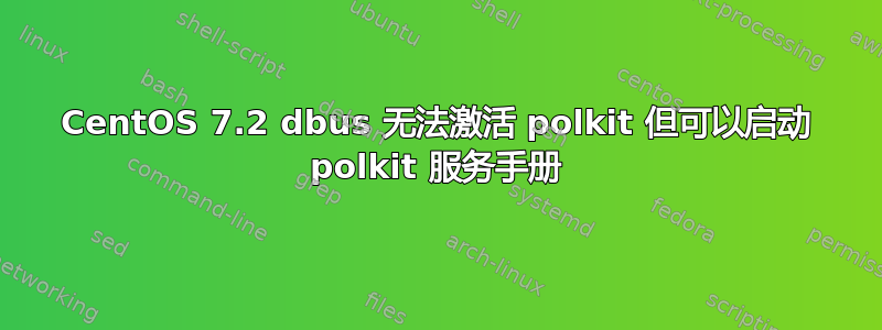 CentOS 7.2 dbus 无法激活 polkit 但可以启动 polkit 服务手册