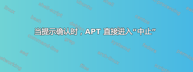 当提示确认时，APT 直接进入“中止”