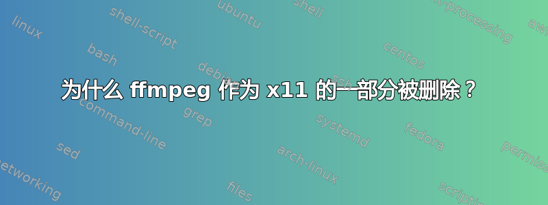 为什么 ffmpeg 作为 x11 的一部分被删除？