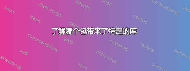 了解哪个包带来了特定的库