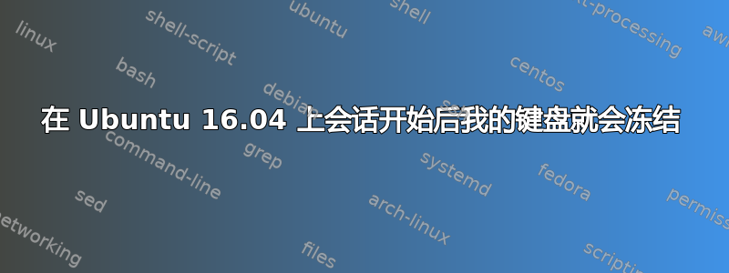 在 Ubuntu 16.04 上会话开始后我的键盘就会冻结