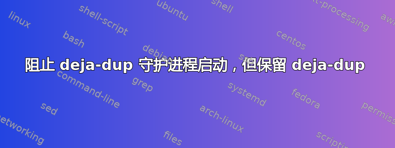 阻止 deja-dup 守护进程启动，但保留 deja-dup