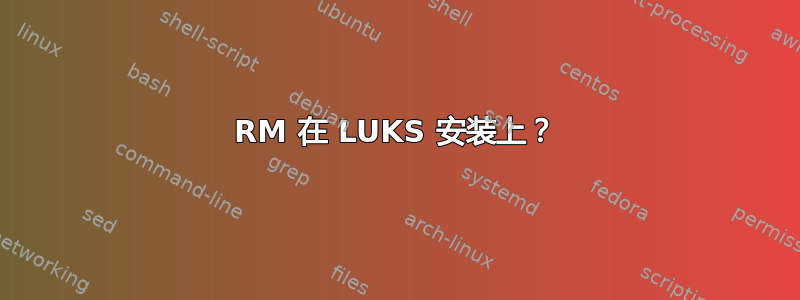 RM 在 LUKS 安装上？