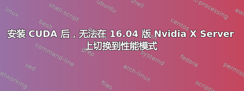 安装 CUDA 后，无法在 16.04 版 Nvidia X Server 上切换到性能模式