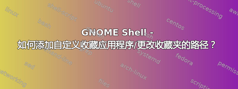 GNOME Shell - 如何添加自定义收藏应用程序/更改收藏夹的路径？