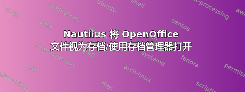 Nautilus 将 OpenOffice 文件视为存档/使用存档管理器打开