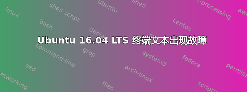 Ubuntu 16.04 LTS 终端文本出现故障