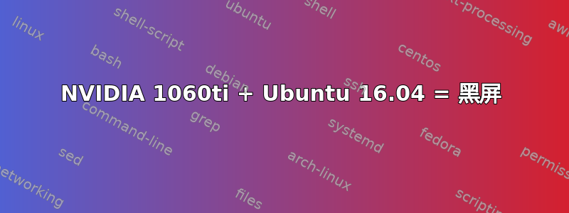 NVIDIA 1060ti + Ubuntu 16.04 = 黑屏