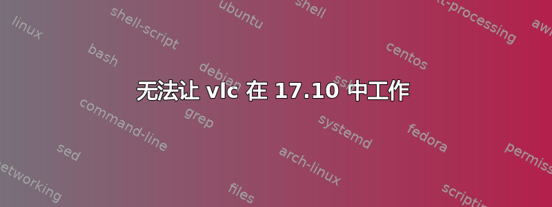 无法让 vlc 在 17.10 中工作