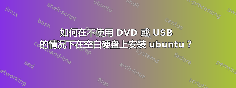 如何在不使用 DVD 或 USB 的情况下在空白硬盘上安装 ubuntu？