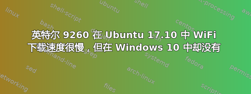 英特尔 9260 在 Ubuntu 17.10 中 WiFi 下载速度很慢，但在 Windows 10 中却没有