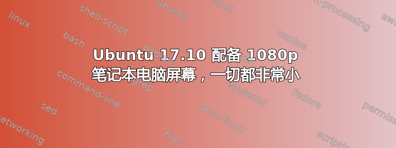 Ubuntu 17.10 配备 1080p 笔记本电脑屏幕，一切都非常小