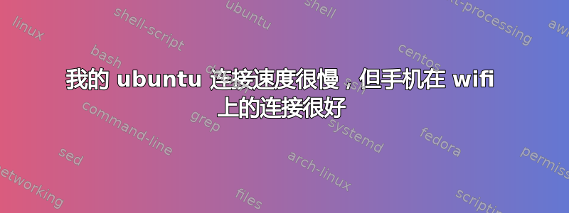 我的 ubuntu 连接速度很慢，但手机在 wifi 上的连接很好