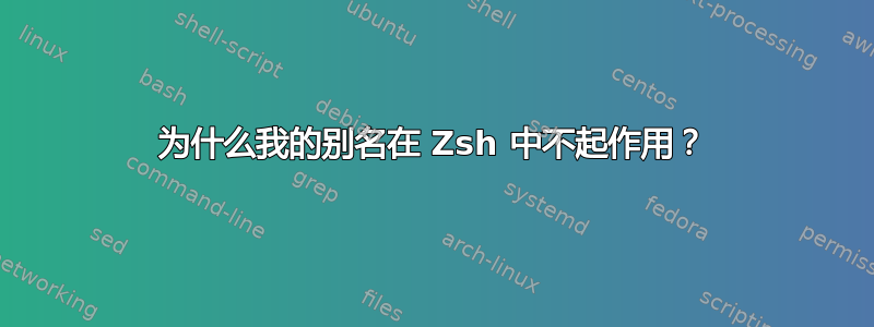 为什么我的别名在 Zsh 中不起作用？