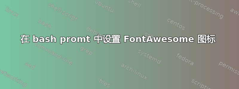 在 bash promt 中设置 FontAwesome 图标