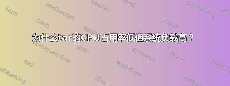 为什么tar的CPU占用率低但系统负载高？