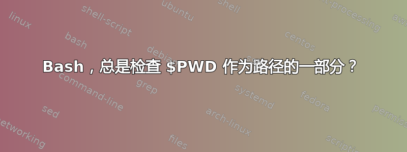 Bash，总是检查 $PWD 作为路径的一部分？