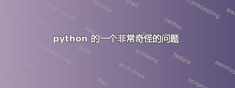 python 的一个非常奇怪的问题