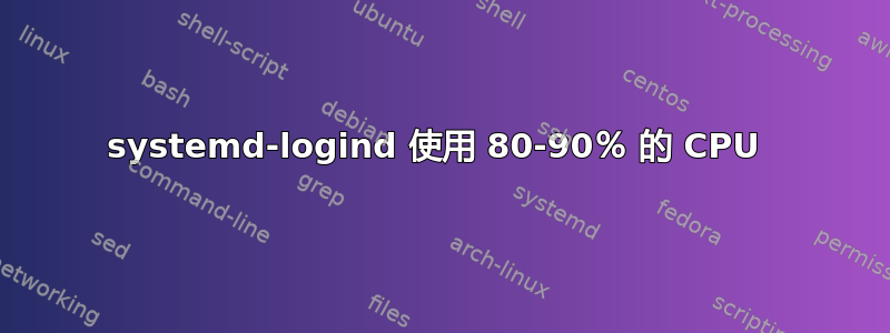 systemd-logind 使用 80-90％ 的 CPU 