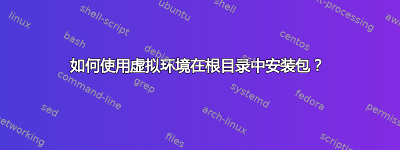 如何使用虚拟环境在根目录中安装包？