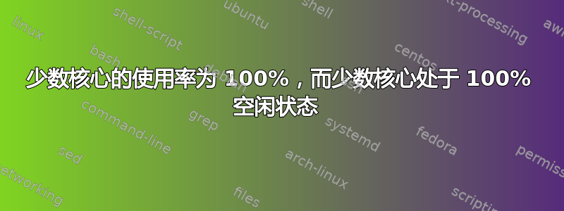 少数核心的使用率为 100%，而少数核心处于 100% 空闲状态 