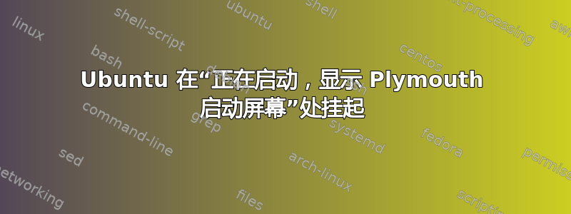 Ubuntu 在“正在启动，显示 Plymouth 启动屏幕”处挂起