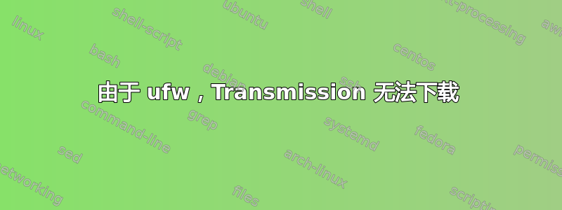 由于 ufw，Transmission 无法下载