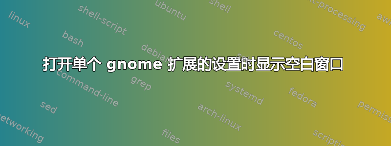 打开单个 gnome 扩展的设置时显示空白窗口