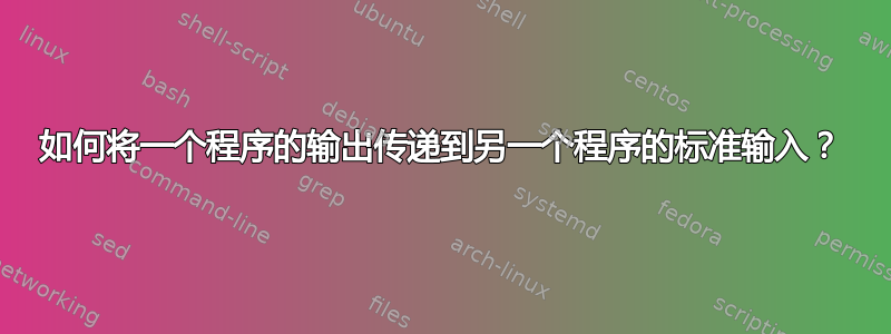 如何将一个程序的输出传递到另一个程序的标准输入？