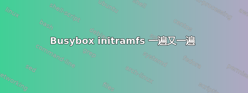 Busybox initramfs 一遍又一遍