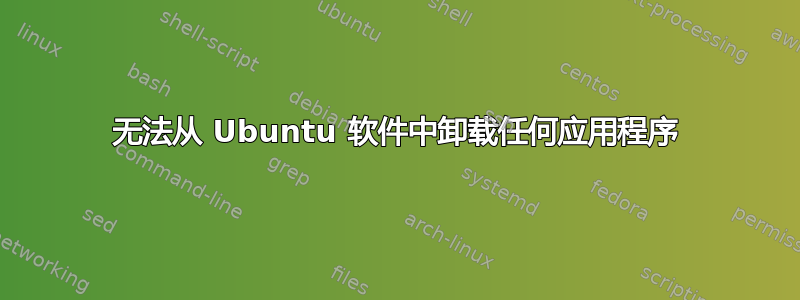 无法从 Ubuntu 软件中卸载任何应用程序