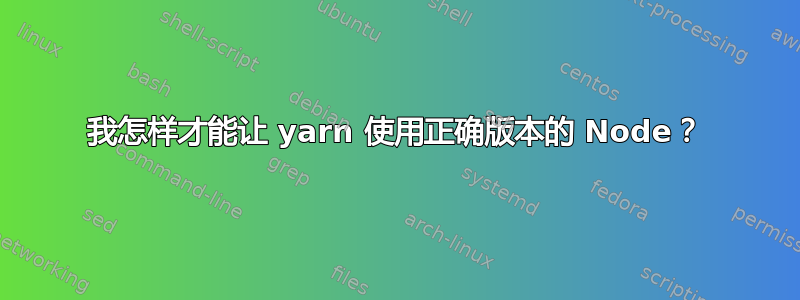 我怎样才能让 yarn 使用正确版本的 Node？