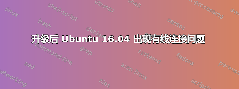 升级后 Ubuntu 16.04 出现有线连接问题