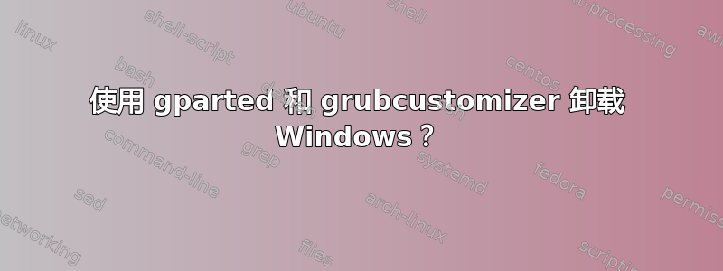 使用 gparted 和 grubcustomizer 卸载 Windows？