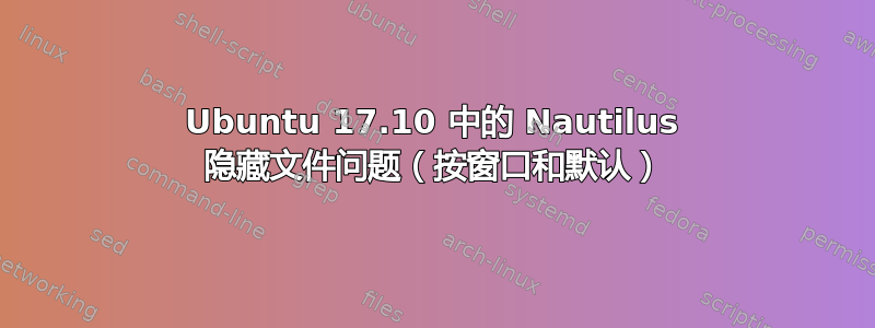 Ubuntu 17.10 中的 Nautilus 隐藏文件问题（按窗口和默认）