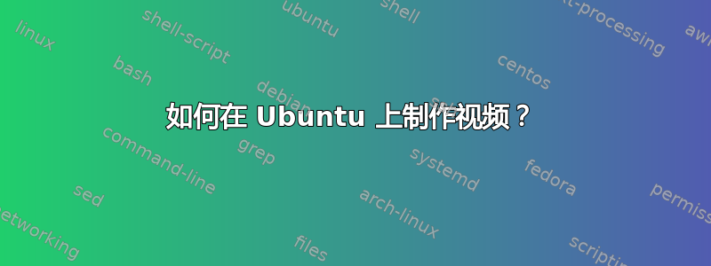 如何在 Ubuntu 上制作视频？