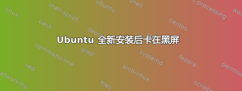 Ubuntu 全新安装后卡在黑屏 